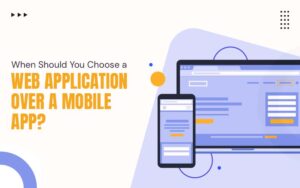 When Should You Choose a Web Application Over a Mobile App?