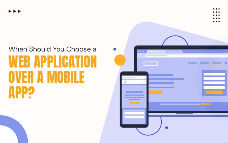 When Should You Choose a Web Application Over a Mobile App?